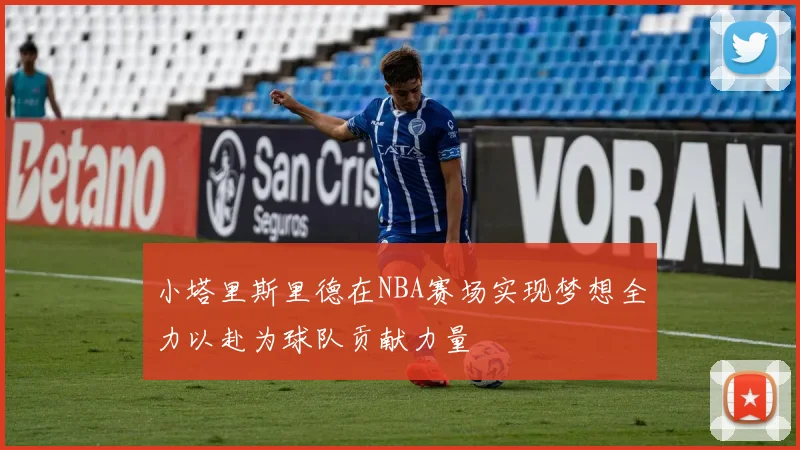 小塔里斯里德在NBA赛场实现梦想全力以赴为球队贡献力量