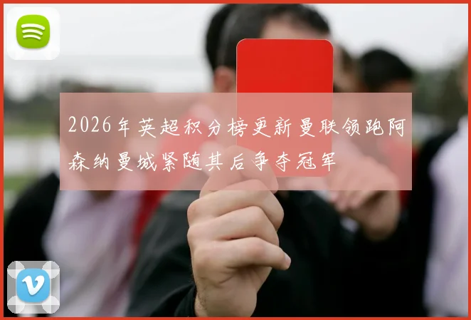 2026年英超积分榜更新曼联领跑阿森纳曼城紧随其后争夺冠军