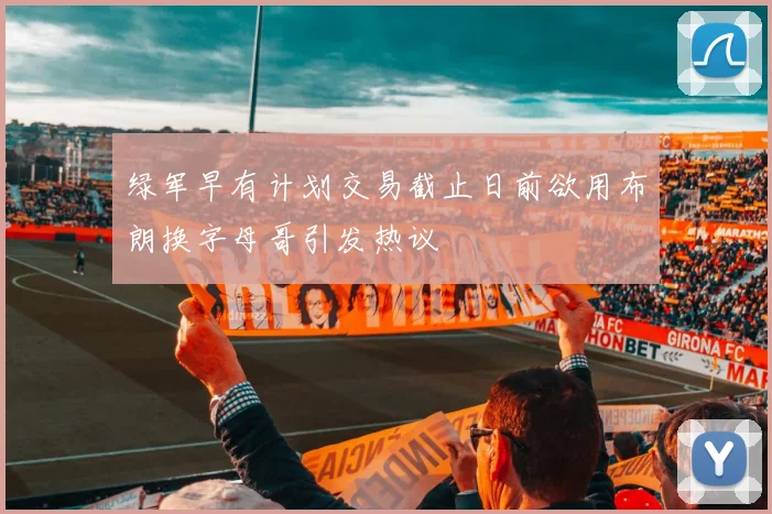 绿军早有计划交易截止日前欲用布朗换字母哥引发热议