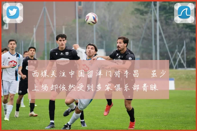 西媒关注中国留洋门将李昌祎虽少上场却依然受到多家俱乐部青睐