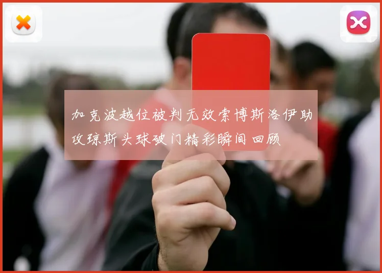 加克波越位被判无效索博斯洛伊助攻琼斯头球破门精彩瞬间回顾